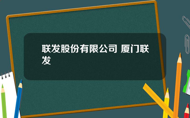 联发股份有限公司 厦门联发